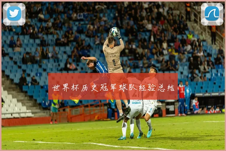 世界杯历史冠军球队经验总结