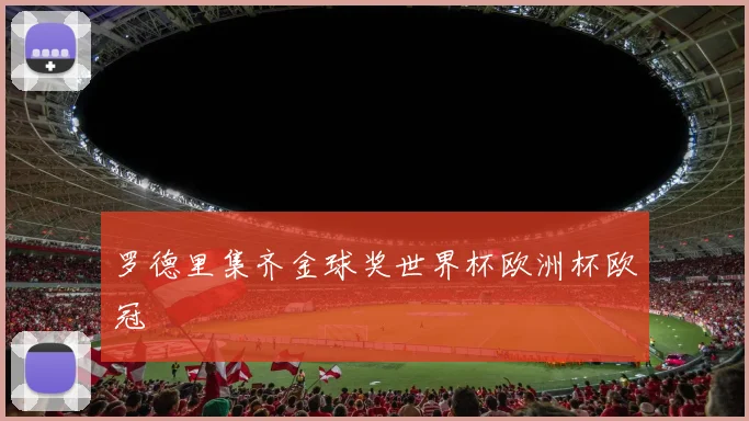 罗德里集齐金球奖世界杯欧洲杯欧冠